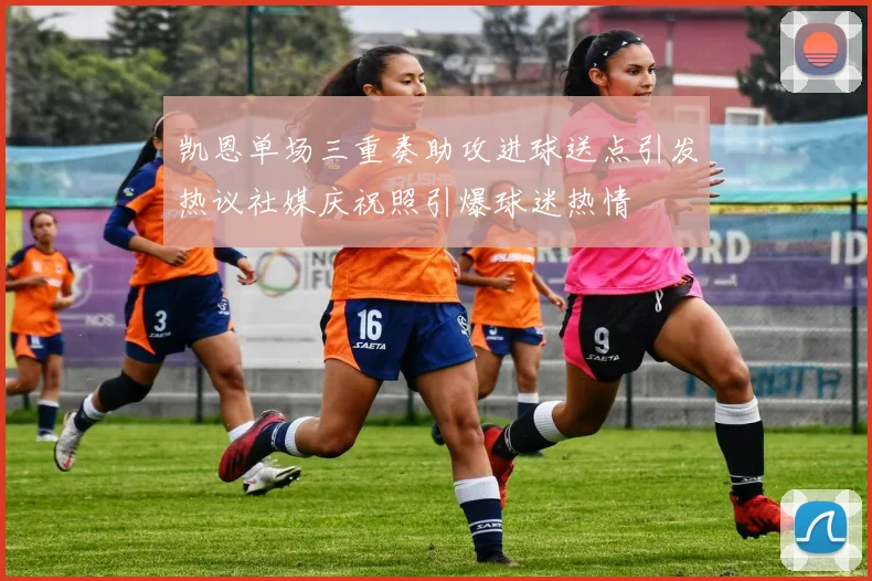凯恩单场三重奏助攻进球送点引发热议社媒庆祝照引爆球迷热情