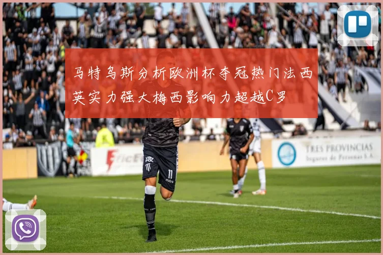 马特乌斯分析欧洲杯夺冠热门法西英实力强大梅西影响力超越C罗