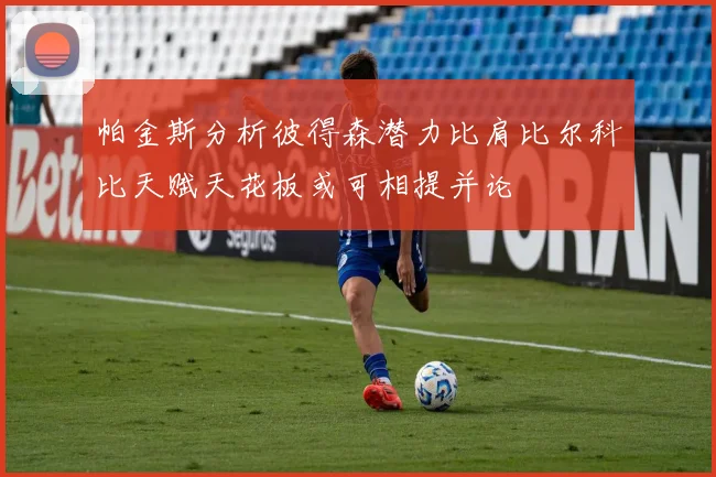 帕金斯分析彼得森潜力比肩比尔科比天赋天花板或可相提并论